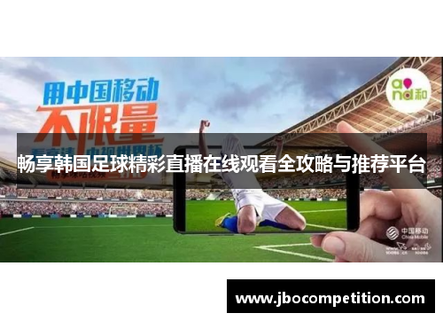 畅享韩国足球精彩直播在线观看全攻略与推荐平台