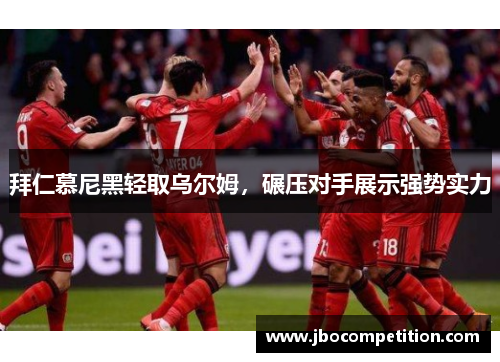 拜仁慕尼黑轻取乌尔姆，碾压对手展示强势实力