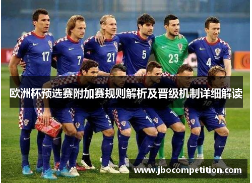 欧洲杯预选赛附加赛规则解析及晋级机制详细解读