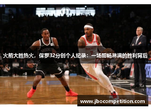 火箭大胜热火，保罗32分创个人纪录：一场酣畅淋漓的胜利背后