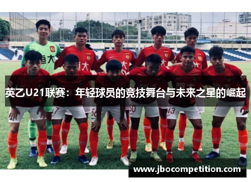 英乙U21联赛：年轻球员的竞技舞台与未来之星的崛起