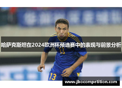 哈萨克斯坦在2024欧洲杯预选赛中的表现与前景分析