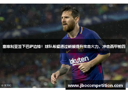塞维利亚签下巴萨边锋！球队希望通过新援提升攻击火力，冲击西甲前四