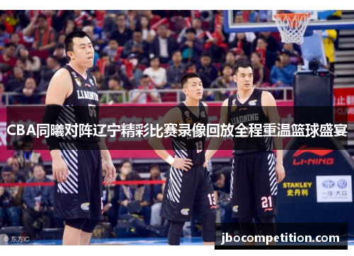 CBA同曦对阵辽宁精彩比赛录像回放全程重温篮球盛宴