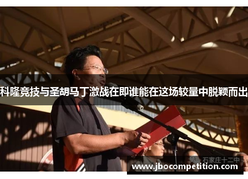 科隆竞技与圣胡马丁激战在即谁能在这场较量中脱颖而出