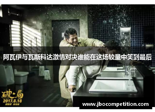 阿瓦伊与瓦斯科达激情对决谁能在这场较量中笑到最后